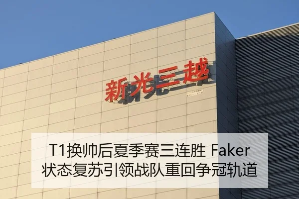 T1换帅后夏季赛三连胜 Faker状态复苏引领战队重回争冠轨道